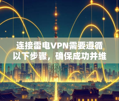 连接雷电VPN需要遵循以下步骤,确保成功并维护内部安全 连接雷电VPN需要遵循以下步骤,确保成功并维护内部安全