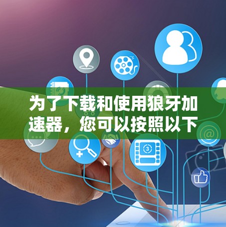 为了下载和使用狼牙加速器，您可以按照以下步骤操作
