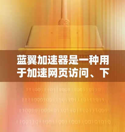 蓝翼加速器是一种用于加速网页访问、下载和浏览软件的工具,通常允许用户在不下载网站内容的情况下,加速他们的网络访问。以下是下载蓝翼加速器的步骤和注意事项 蓝翼加速器是一种用于加速网页访问、下载和浏览软件的工具,通常允许用户在不下载网站内容的情况下,加速他们的网络访问。以下是下载蓝翼加速器的步骤和注意事项