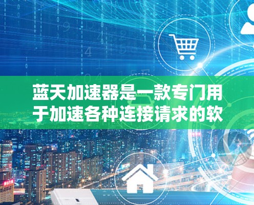 蓝天加速器是一款专门用于加速各种连接请求的软件工具。如果你正在寻找一个安全、高效且功能全面的加速器,那么蓝天加速器可能是你的最佳选择。以下是对蓝天加速器的详细介绍 蓝天加速器是一款专门用于加速各种连接请求的软件工具。如果你正在寻找一个安全、高效且功能全面的加速器,那么蓝天加速器可能是你的最佳选择。以下是对蓝天加速器的详细介绍
