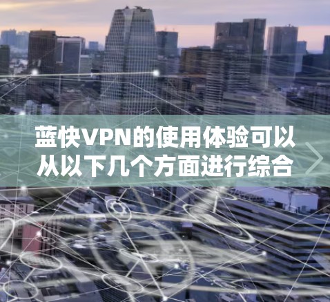 蓝快VPN的使用体验可以从以下几个方面进行综合评估