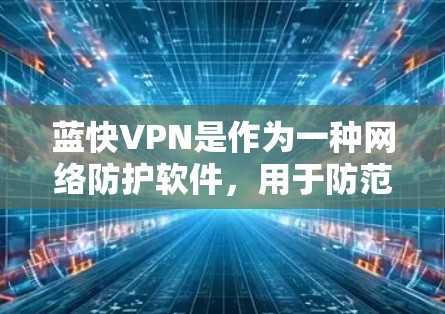 蓝快VPN是作为一种网络防护软件,用于防范网络攻击和破解。它通过加密技术保护用户的数据和隐私,防止未经授权的访问和攻击。以下是一些使用蓝快VPN的步骤和注意事项 蓝快VPN是作为一种网络防护软件,用于防范网络攻击和破解。它通过加密技术保护用户的数据和隐私,防止未经授权的访问和攻击。以下是一些使用蓝快VPN的步骤和注意事项