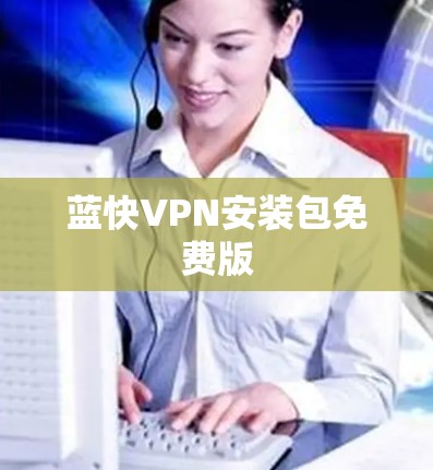 蓝快VPN安装包免费版 蓝快VPN安装包免费版