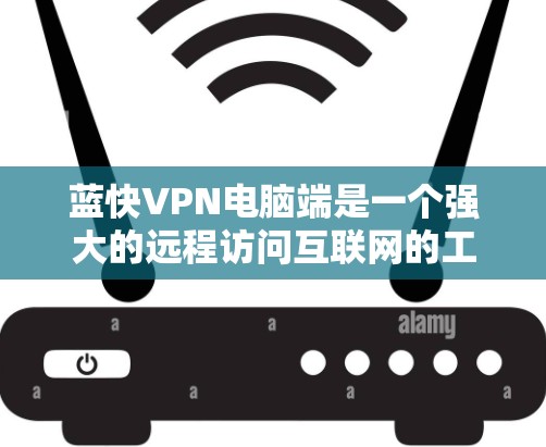 蓝快VPN电脑端是一个强大的远程访问互联网的工具,适合经常需要远程访问多网站的用户。以下是使用蓝快VPN电脑端的步骤和注意事项 蓝快VPN电脑端是一个强大的远程访问互联网的工具,适合经常需要远程访问多网站的用户。以下是使用蓝快VPN电脑端的步骤和注意事项
