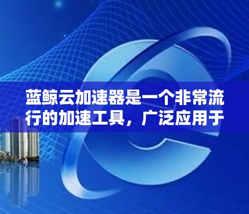 蓝鲸云加速器是一个非常流行的加速工具,广泛应用于提升网页加载速度、处理大数据和数据压缩等任务。如果你需要蓝鲸云加速器的外网工具,以下是一些推荐的工具和平台,帮助你快速找到适合的加速器 蓝鲸云加速器是一个非常流行的加速工具,广泛应用于提升网页加载速度、处理大数据和数据压缩等任务。如果你需要蓝鲸云加速器的外网工具,以下是一些推荐的工具和平台,帮助你快速找到适合的加速器