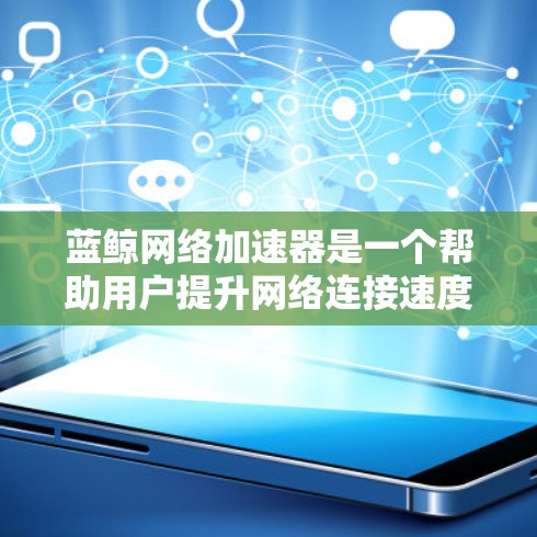 蓝鲸网络加速器是一个帮助用户提升网络连接速度的工具。以下是一步步的下载和使用指南 蓝鲸网络加速器是一个帮助用户提升网络连接速度的工具。以下是一步步的下载和使用指南