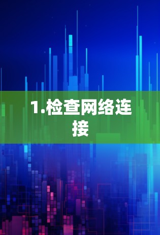 1.检查网络连接 1.检查网络连接