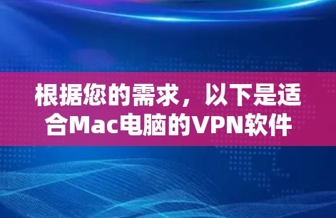根据您的需求，以下是适合Mac电脑的VPN软件推荐，涵盖了功能、界面和使用的考虑因素
