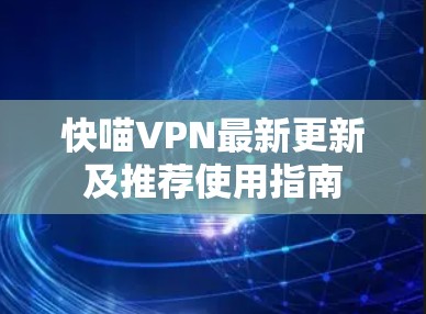 快喵VPN最新更新及推荐使用指南 快喵VPN最新更新及推荐使用指南