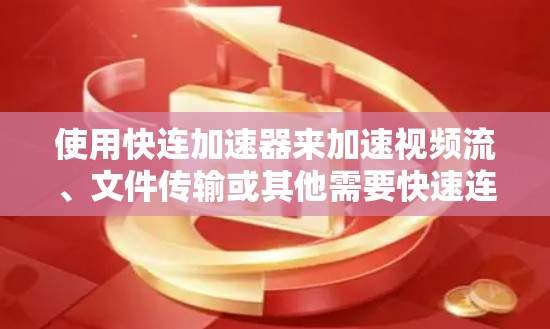 使用快连加速器来加速视频流、文件传输或其他需要快速连接到互联网的工具,需要遵循以下步骤和注意事项 使用快连加速器来加速视频流、文件传输或其他需要快速连接到互联网的工具,需要遵循以下步骤和注意事项