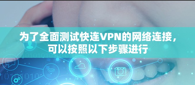 为了全面测试快连VPN的网络连接，可以按照以下步骤进行