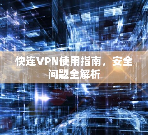 快连VPN使用指南,安全问题全解析 快连VPN使用指南,安全问题全解析