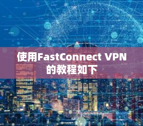 使用FastConnect VPN的教程如下 使用FastConnect VPN的教程如下
