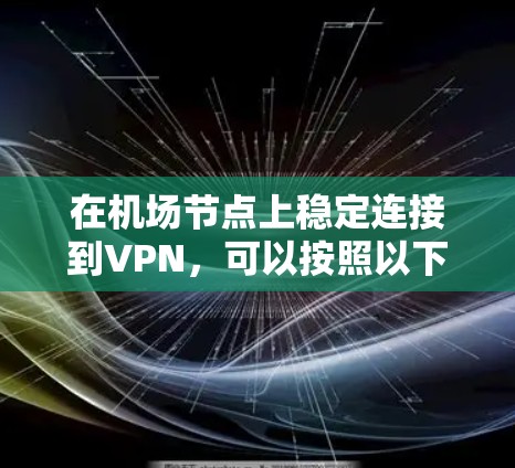 在机场节点上稳定连接到VPN,可以按照以下步骤进行 在机场节点上稳定连接到VPN,可以按照以下步骤进行