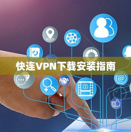 快连VPN下载安装指南 快连VPN下载安装指南