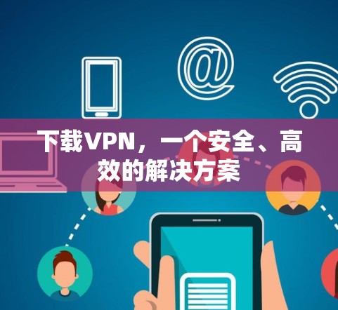 下载VPN,一个安全、高效的解决方案 下载VPN,一个安全、高效的解决方案
