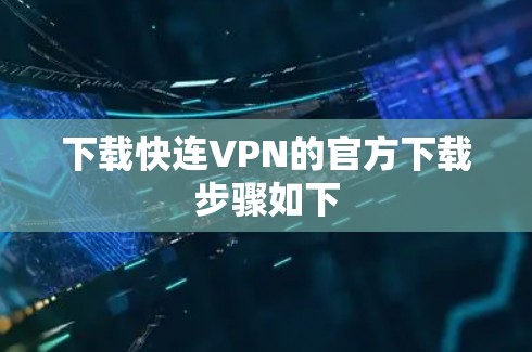 下载快连VPN的官方下载步骤如下 下载快连VPN的官方下载步骤如下