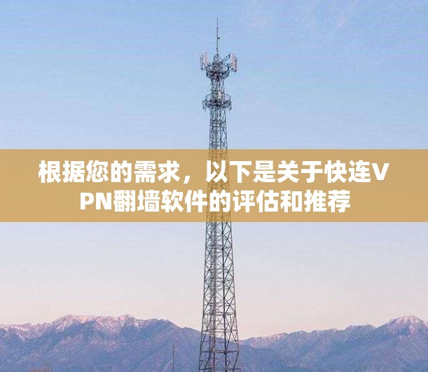 根据您的需求,以下是关于快连VPN翻墙软件的评估和推荐 根据您的需求,以下是关于快连VPN翻墙软件的评估和推荐