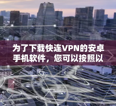 为了下载快连VPN的安卓手机软件,您可以按照以下步骤进行 为了下载快连VPN的安卓手机软件,您可以按照以下步骤进行