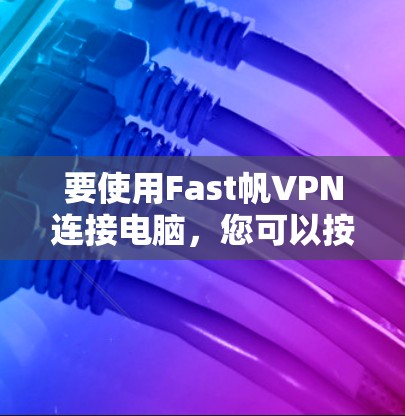 要使用Fast帆VPN连接电脑,您可以按照以下步骤操作 要使用Fast帆VPN连接电脑,您可以按照以下步骤操作