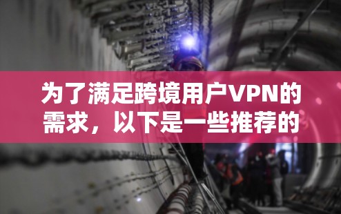 为了满足跨境用户VPN的需求,以下是一些推荐的解决方案,每个方案都有其独特的优势和适用场景 为了满足跨境用户VPN的需求,以下是一些推荐的解决方案,每个方案都有其独特的优势和适用场景