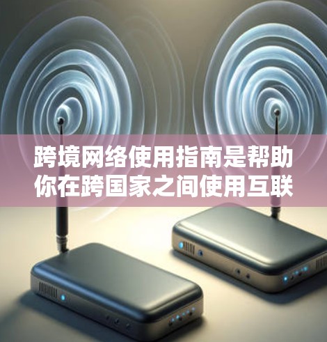 跨境网络使用指南是帮助你在跨国家之间使用互联网和网络设备的实用指南。以下是一些关键点和步骤,帮助你顺利操作 跨境网络使用指南是帮助你在跨国家之间使用互联网和网络设备的实用指南。以下是一些关键点和步骤,帮助你顺利操作