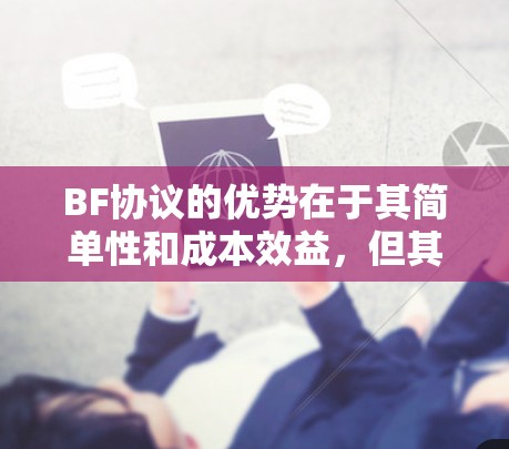 BF协议的优势在于其简单性和成本效益,但其主要限制在于 BF协议的优势在于其简单性和成本效益,但其主要限制在于