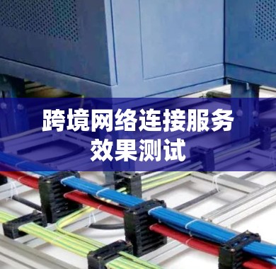 跨境网络连接服务效果测试 跨境网络连接服务效果测试