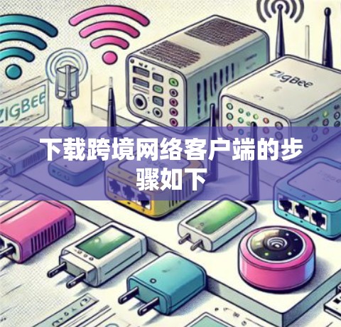 下载跨境网络客户端的步骤如下 下载跨境网络客户端的步骤如下