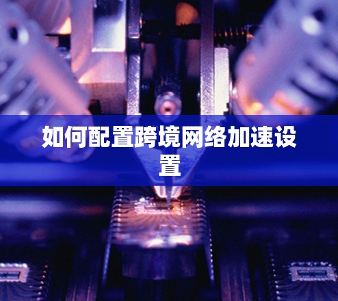 如何配置跨境网络加速设置