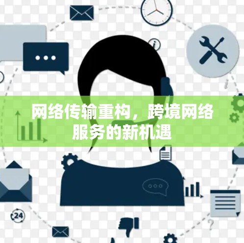网络传输重构，跨境网络服务的新机遇
