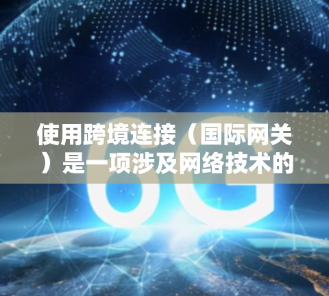 使用跨境连接（国际网关）是一项涉及网络技术的实用技能，可以帮助您访问不同国家的网络服务。以下是详细的教程指南，帮助您从基础开始逐步掌握这一技术