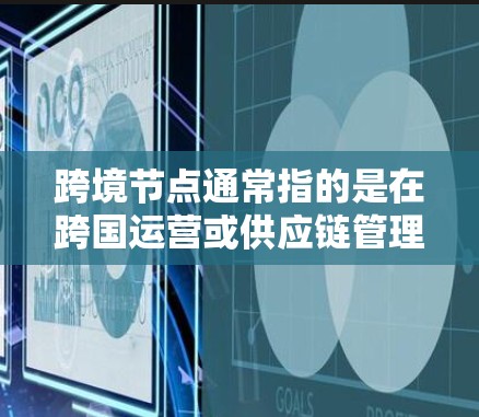 跨境节点通常指的是在跨国运营或供应链管理中,涉及不同国家或地区的关键节点或关键点。这类节点可能涉及数据传输、供应链管理、法律合规、技术支持或其他关键业务流程。以下是一些可能与跨境节点相关的信息和内容 跨境节点通常指的是在跨国运营或供应链管理中,涉及不同国家或地区的关键节点或关键点。这类节点可能涉及数据传输、供应链管理、法律合规、技术支持或其他关键业务流程。以下是一些可能与跨境节点相关的信息和内容