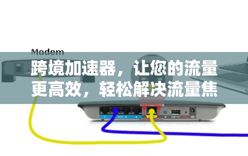 跨境加速器,让您的流量更高效,轻松解决流量焦虑 跨境加速器,让您的流量更高效,轻松解决流量焦虑