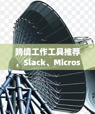 跨境工作工具推荐,Slack、Microsoft Teams、Zoom Trello、EndToEnd Encrypt 跨境工作工具推荐,Slack、Microsoft Teams、Zoom Trello、EndToEnd Encrypt