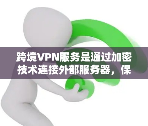 跨境VPN服务是通过加密技术连接外部服务器,保护数据不受外敌窃听和访问的网络服务。以下是对该服务的详细分析 跨境VPN服务是通过加密技术连接外部服务器,保护数据不受外敌窃听和访问的网络服务。以下是对该服务的详细分析