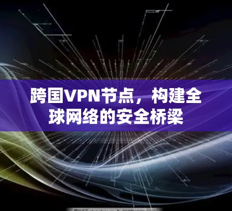 跨国VPN节点,构建全球网络的安全桥梁 跨国VPN节点,构建全球网络的安全桥梁