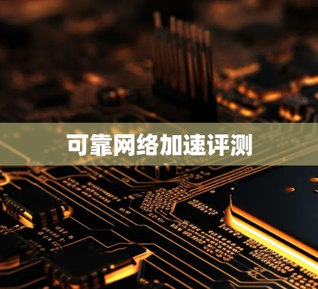 可靠网络加速评测 可靠网络加速评测