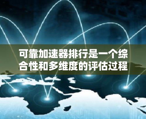 可靠加速器排行是一个综合性和多维度的评估过程,旨在帮助用户找到适合其需求的加速器。以下是一个逐步的思考过程和总结 可靠加速器排行是一个综合性和多维度的评估过程,旨在帮助用户找到适合其需求的加速器。以下是一个逐步的思考过程和总结