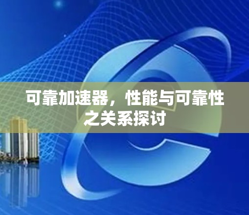 可靠加速器,性能与可靠性之关系探讨 可靠加速器,性能与可靠性之关系探讨