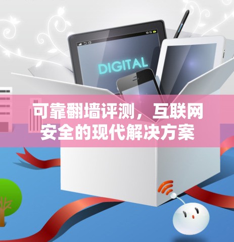 可靠翻墙评测,互联网安全的现代解决方案 可靠翻墙评测,互联网安全的现代解决方案