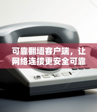 可靠翻墙客户端，让网络连接更安全可靠