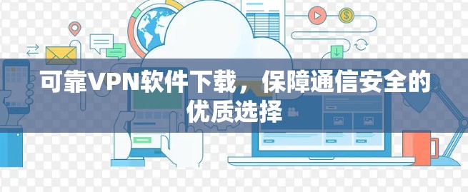 可靠VPN软件下载,保障通信安全的优质选择 可靠VPN软件下载,保障通信安全的优质选择