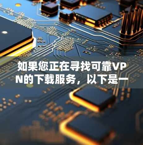 如果您正在寻找可靠VPN的下载服务,以下是一些可靠的选择 如果您正在寻找可靠VPN的下载服务,以下是一些可靠的选择