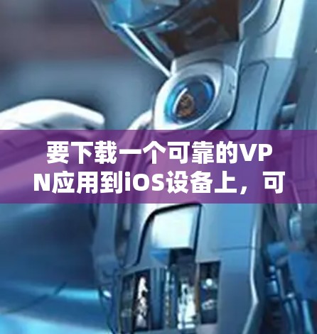 要下载一个可靠的VPN应用到iOS设备上，可以按照以下步骤进行