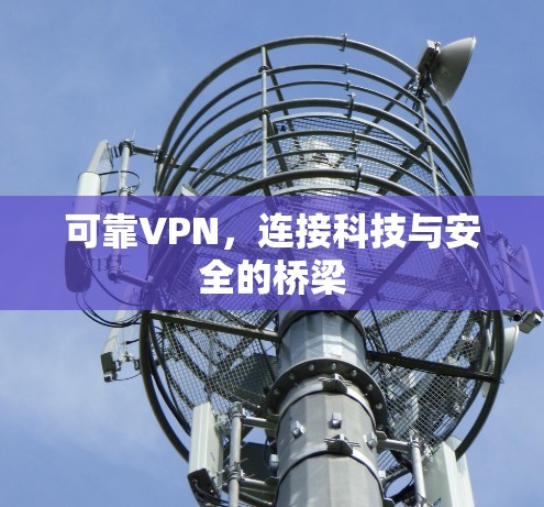 可靠VPN，连接科技与安全的桥梁