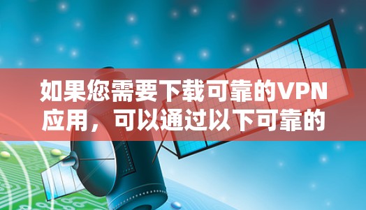 如果您需要下载可靠的VPN应用,可以通过以下可靠的安全网站下载 如果您需要下载可靠的VPN应用,可以通过以下可靠的安全网站下载
