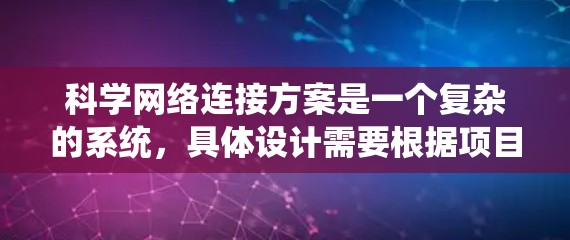 科学网络连接方案是一个复杂的系统,具体设计需要根据项目的具体需求、目标和约束条件来制定。以下是一些通常需要考虑的关键方面 科学网络连接方案是一个复杂的系统,具体设计需要根据项目的具体需求、目标和约束条件来制定。以下是一些通常需要考虑的关键方面