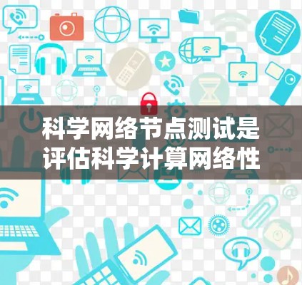 科学网络节点测试是评估科学计算网络性能和可靠性的重要方法,涵盖了多个关键测试方面。以下是对科学网络节点测试的详细分析 科学网络节点测试是评估科学计算网络性能和可靠性的重要方法,涵盖了多个关键测试方面。以下是对科学网络节点测试的详细分析