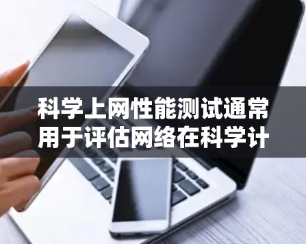 科学上网性能测试通常用于评估网络在科学计算和实验环境中的表现，涉及带宽、延迟、连接稳定性、响应时间等关键性能指标。以下是科学上网性能测试的常见步骤和内容